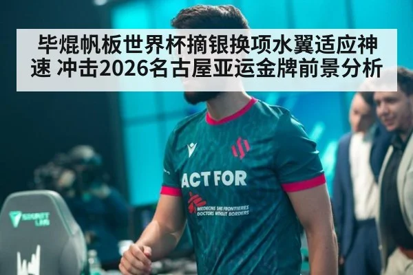 毕焜帆板世界杯摘银换项水翼适应神速 冲击2026名古屋亚运金牌前景分析